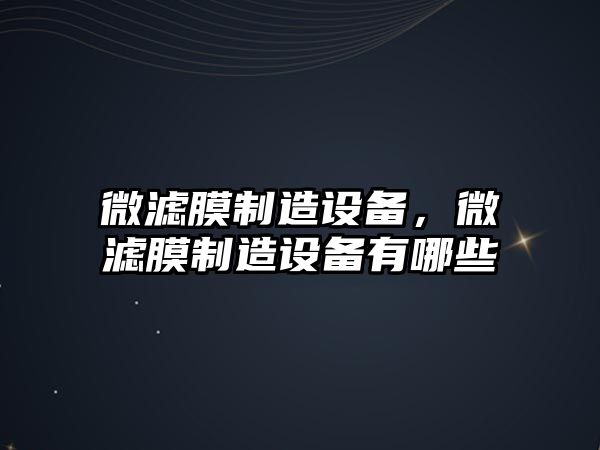 微濾膜制造設備，微濾膜制造設備有哪些