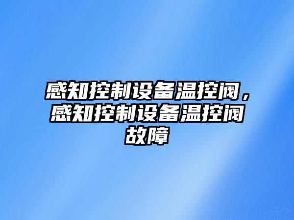 感知控制設備溫控閥，感知控制設備溫控閥故障