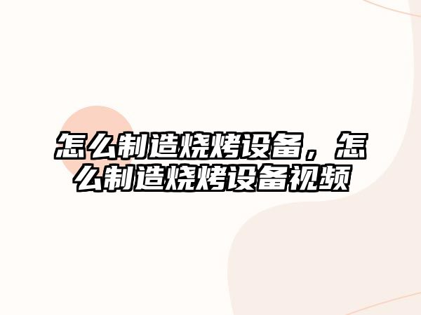 怎么制造燒烤設備，怎么制造燒烤設備視頻