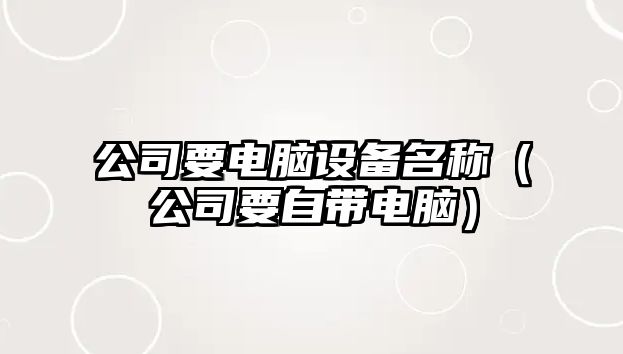 公司要電腦設備名稱(chēng)（公司要自帶電腦）