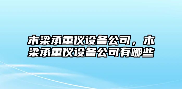 木梁承重儀設備公司，木梁承重儀設備公司有哪些