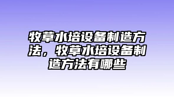 牧草水培設備制造方法，牧草水培設備制造方法有哪些