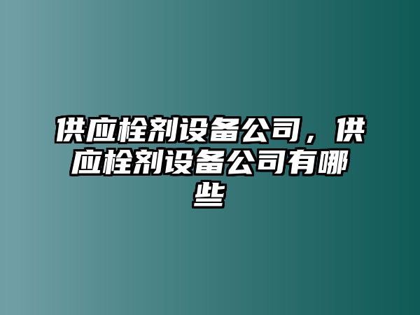 供應栓劑設備公司，供應栓劑設備公司有哪些