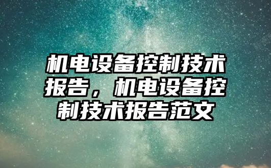 機電設備控制技術(shù)報告，機電設備控制技術(shù)報告范文