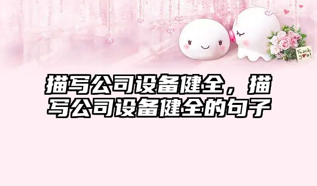 描寫(xiě)公司設備健全，描寫(xiě)公司設備健全的句子