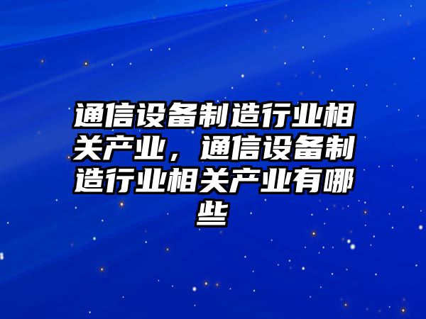 通信設備制造行業(yè)相關(guān)產(chǎn)業(yè)，通信設備制造行業(yè)相關(guān)產(chǎn)業(yè)有哪些