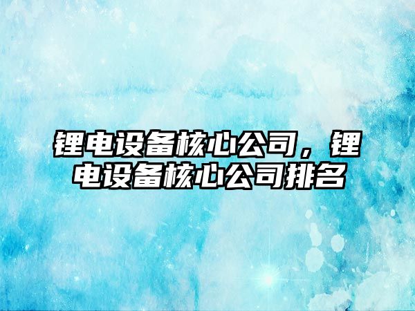 鋰電設備核心公司，鋰電設備核心公司排名