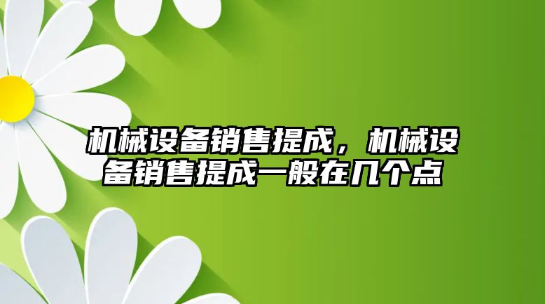 機械設備銷(xiāo)售提成，機械設備銷(xiāo)售提成一般在幾個(gè)點(diǎn)