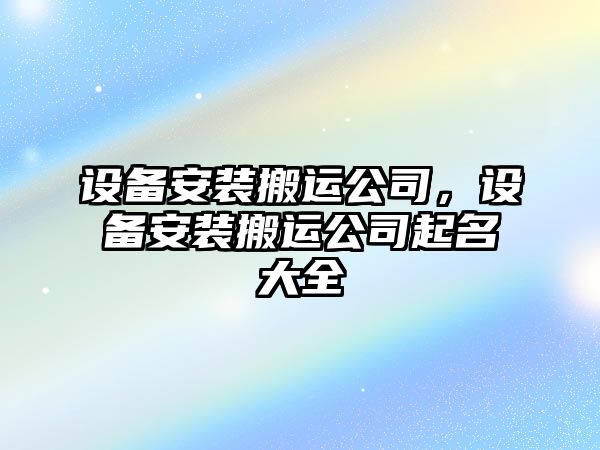 設備安裝搬運公司，設備安裝搬運公司起名大全