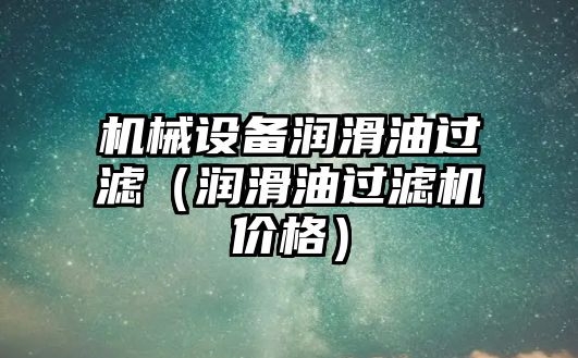 機械設備潤滑油過(guò)濾（潤滑油過(guò)濾機價(jià)格）