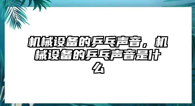 機械設備的乒乓聲音，機械設備的乒乓聲音是什么
