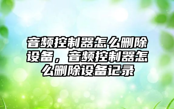音頻控制器怎么刪除設備，音頻控制器怎么刪除設備記錄