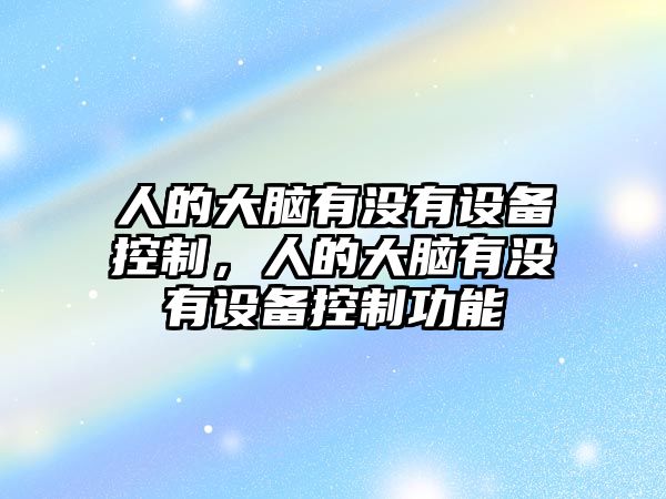 人的大腦有沒(méi)有設備控制，人的大腦有沒(méi)有設備控制功能