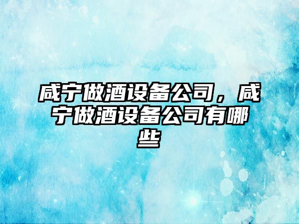 咸寧做酒設備公司，咸寧做酒設備公司有哪些