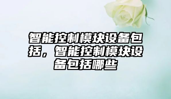 智能控制模塊設備包括，智能控制模塊設備包括哪些