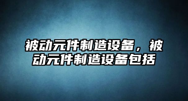 被動(dòng)元件制造設備，被動(dòng)元件制造設備包括