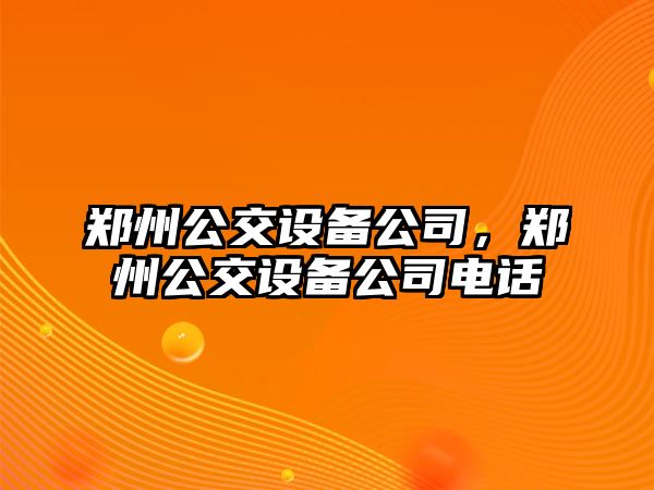 鄭州公交設備公司，鄭州公交設備公司電話(huà)