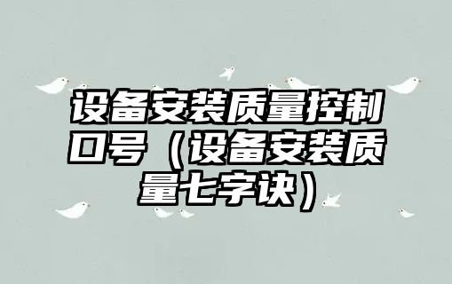 設備安裝質(zhì)量控制口號（設備安裝質(zhì)量七字訣）