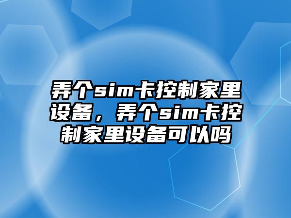 弄個(gè)sim卡控制家里設備，弄個(gè)sim卡控制家里設備可以嗎