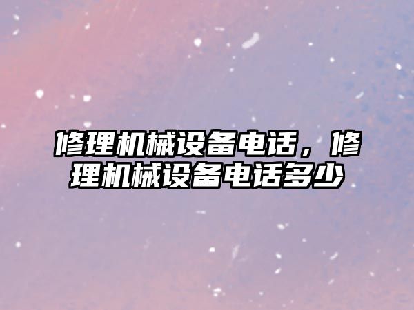 修理機械設備電話(huà)，修理機械設備電話(huà)多少