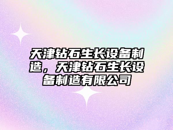 天津鉆石生長(cháng)設備制造，天津鉆石生長(cháng)設備制造有限公司