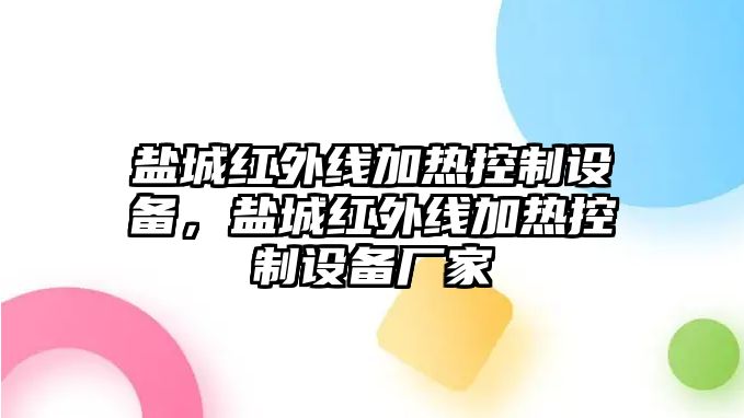 鹽城紅外線(xiàn)加熱控制設備，鹽城紅外線(xiàn)加熱控制設備廠(chǎng)家