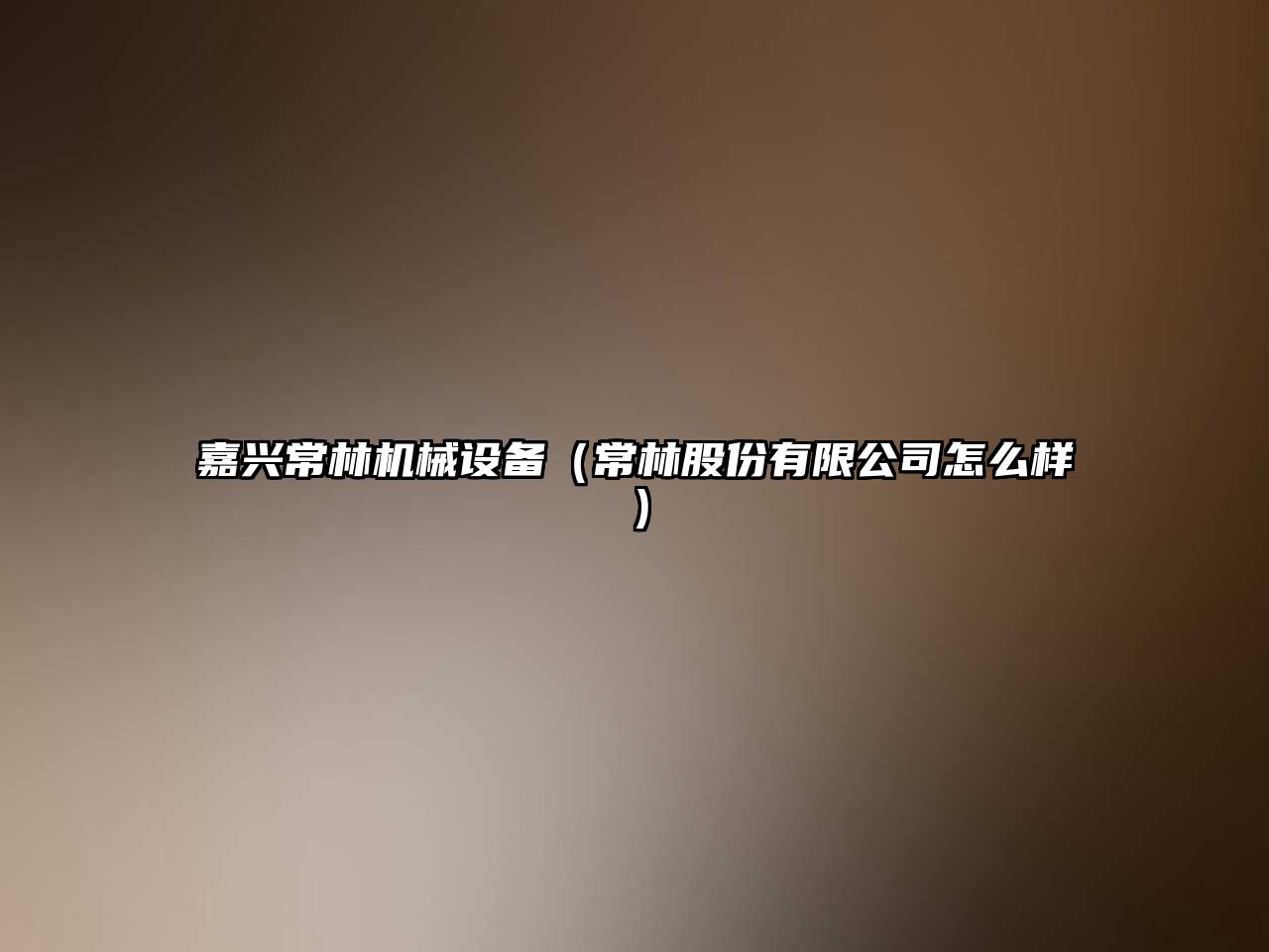 嘉興常林機械設備（常林股份有限公司怎么樣）