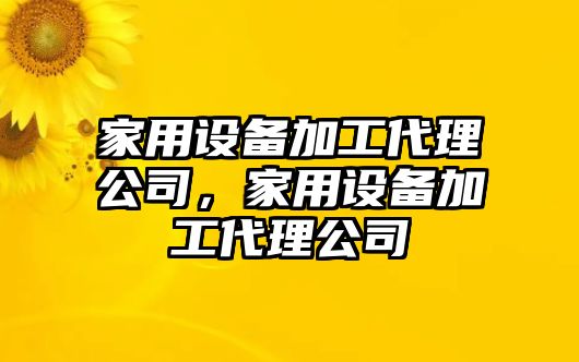 家用設備加工代理公司，家用設備加工代理公司