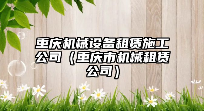 重慶機械設備租賃施工公司（重慶市機械租賃公司）