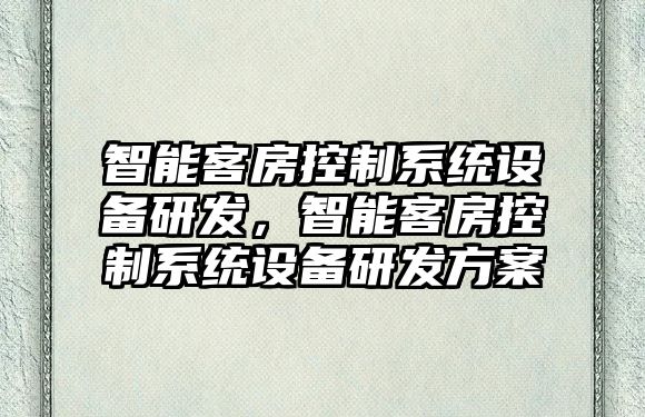 智能客房控制系統設備研發(fā)，智能客房控制系統設備研發(fā)方案