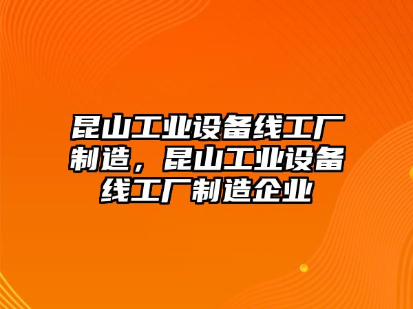 昆山工業(yè)設備線(xiàn)工廠(chǎng)制造，昆山工業(yè)設備線(xiàn)工廠(chǎng)制造企業(yè)