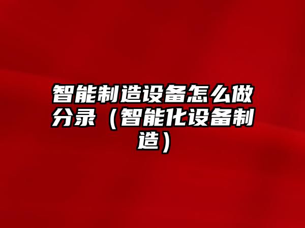 智能制造設備怎么做分錄（智能化設備制造）