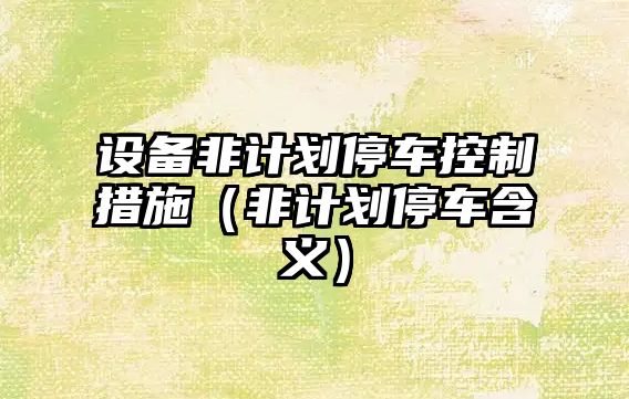 設備非計劃停車(chē)控制措施（非計劃停車(chē)含義）