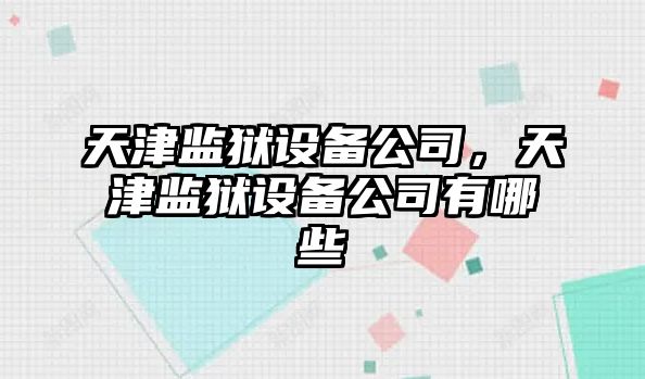 天津監獄設備公司，天津監獄設備公司有哪些