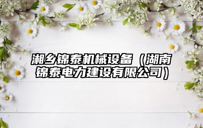 湘鄉錦泰機械設備（湖南錦泰電力建設有限公司）