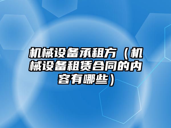 機械設備承租方（機械設備租賃合同的內容有哪些）