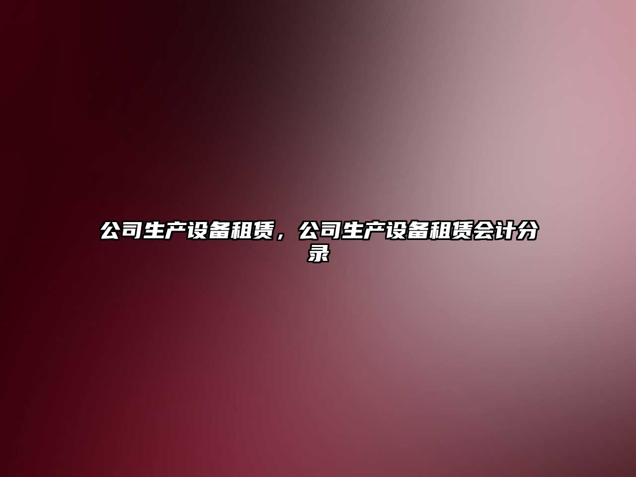 公司生產(chǎn)設備租賃，公司生產(chǎn)設備租賃會(huì )計分錄