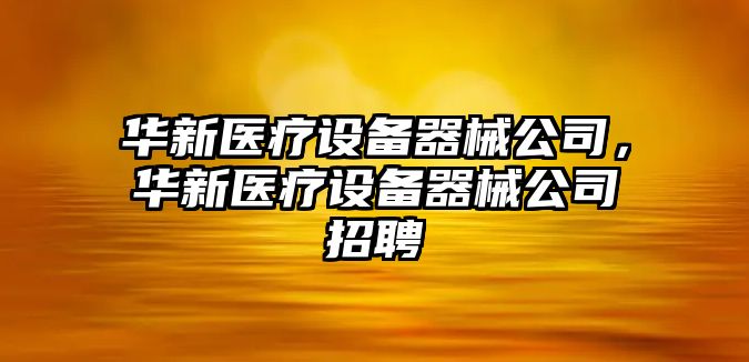 華新醫療設備器械公司，華新醫療設備器械公司招聘