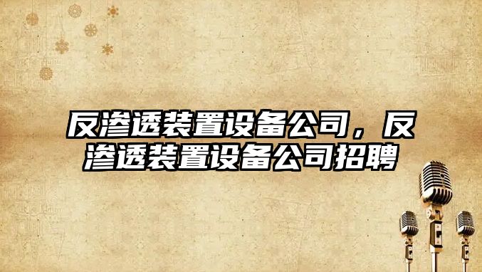 反滲透裝置設備公司，反滲透裝置設備公司招聘