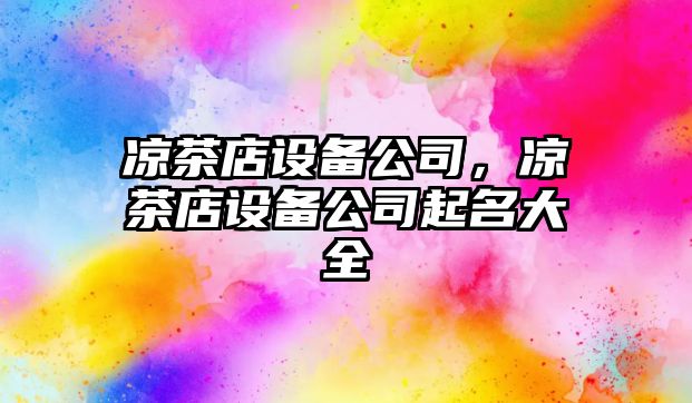 涼茶店設備公司，涼茶店設備公司起名大全