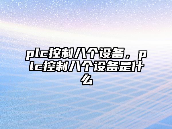 plc控制八個(gè)設備，plc控制八個(gè)設備是什么