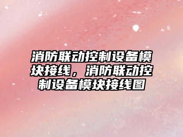 消防聯(lián)動(dòng)控制設備模塊接線(xiàn)，消防聯(lián)動(dòng)控制設備模塊接線(xiàn)圖