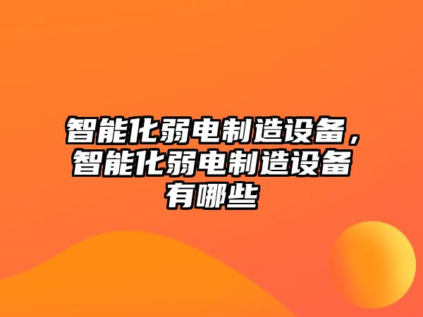 智能化弱電制造設備，智能化弱電制造設備有哪些