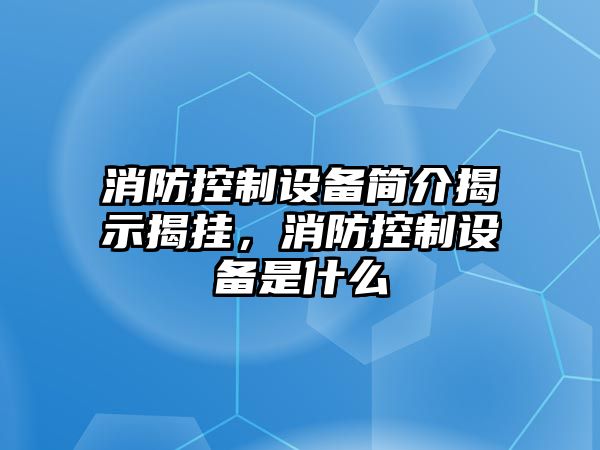消防控制設備簡(jiǎn)介揭示揭掛，消防控制設備是什么