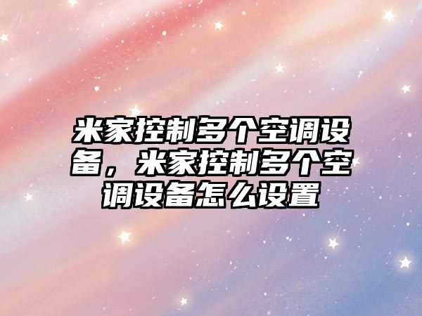 米家控制多個(gè)空調設備，米家控制多個(gè)空調設備怎么設置