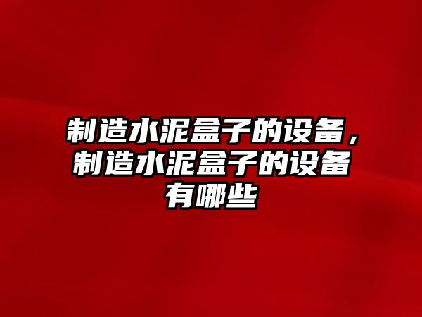制造水泥盒子的設備，制造水泥盒子的設備有哪些