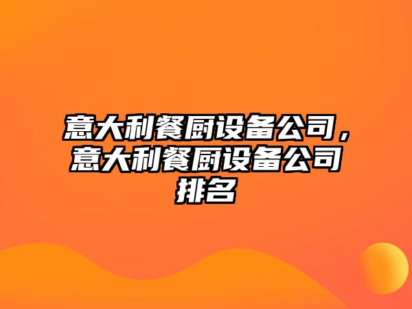 意大利餐廚設備公司，意大利餐廚設備公司排名