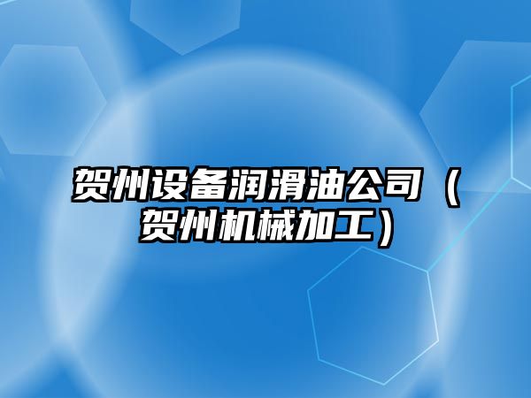 賀州設備潤滑油公司（賀州機械加工）