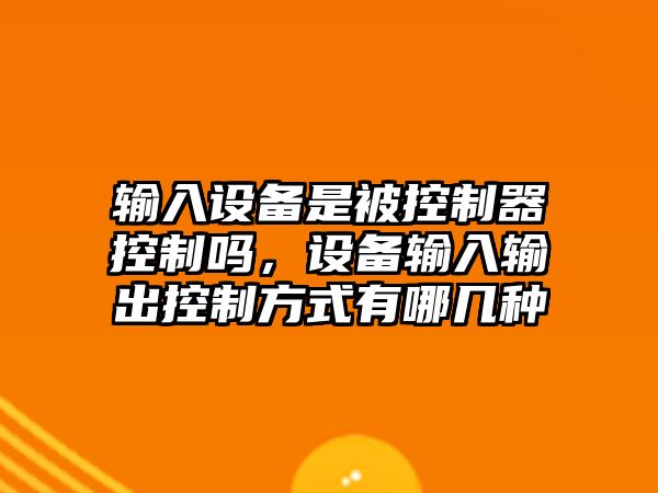 輸入設備是被控制器控制嗎，設備輸入輸出控制方式有哪幾種