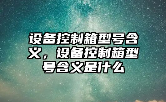 設備控制箱型號含義，設備控制箱型號含義是什么